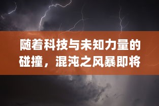 随着科技与未知力量的碰撞，混沌之风暴即将降临：世界将面临前所未有的挑战