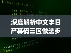 深度解析中文字日产幕码三区做法步骤，揭秘其背后独特的编码生成技术 v5.4.8下载