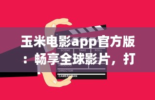 玉米电影app官方版：畅享全球影片，打造个人影院，随时观看高清大片