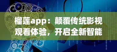 榴莲app：颠覆传统影视观看体验，开启全新智能化视频播放模式 v7.9.6下载