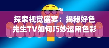 探索视觉盛宴：揭秘好色先生TV如何巧妙运用色彩引导情绪变化 v1.9.9下载