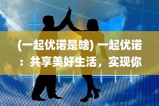 (一起优诺是啥) 一起优诺：共享美好生活，实现你我共同的未来愿望的创新平台