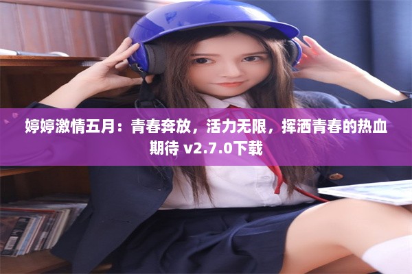 婷婷激情五月：青春奔放，活力无限，挥洒青春的热血期待 v2.7.0下载