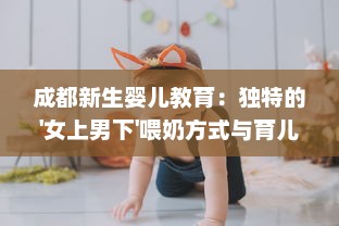 成都新生婴儿教育：独特的'女上男下'喂奶方式与育儿实践经验分享视频