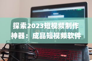 探索2023短视频制作神器：成品短视频软件网站大全app软件，告别剪辑烦恼 v8.8.1下载