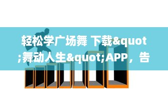 轻松学广场舞 下载"舞动人生"APP，告别生硬跟随，结合专业教程，体验快乐舞蹈生活