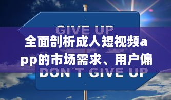 全面剖析成人短视频app的市场需求、用户偏好和行业发展趋势 v8.9.9下载