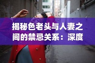 揭秘色老头与人妻之间的禁忌关系：深度访谈视频加入中文字幕，揭示社会黑暗面 v5.3.9下载