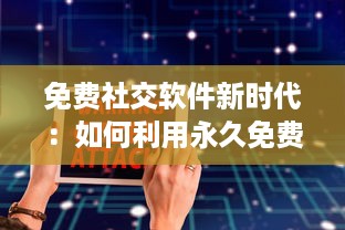 免费社交软件新时代：如何利用永久免费平台扩大社交圈并安全交友 v3.2.7下载