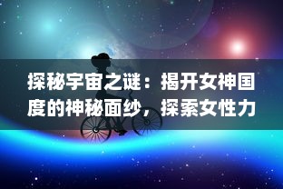 探秘宇宙之谜：揭开女神国度的神秘面纱，探索女性力量的无限可能