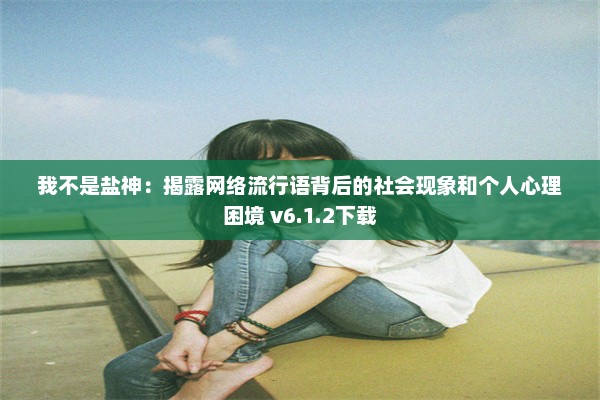 我不是盐神：揭露网络流行语背后的社会现象和个人心理困境 v6.1.2下载