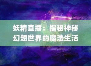 妖精直播：揭秘神秘幻想世界的魔法生活与奇幻冒险 v8.1.9下载