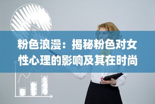 粉色浪漫：揭秘粉色对女性心理的影响及其在时尚、设计领域的深度应用