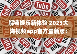 解锁娱乐新体验 2023大海视频app官方最新版：更多功能，更优体验 v1.1.6下载