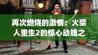 再次燃烧的激情：火柴人重生2的惊心动魄之旅，重新定义冒险游戏体验