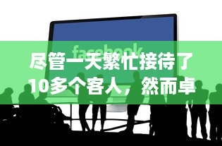 尽管一天繁忙接待了10多个客人，然而卓越的服务水平使一切运行顺畅无误