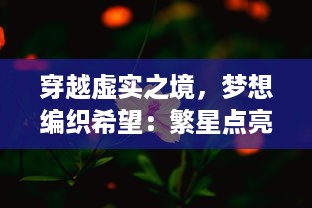 穿越虚实之境，梦想编织希望：繁星点亮的梦境森林里的奇妙探秘之旅