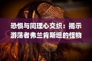 恐惧与同理心交织：揭示游荡者弗兰肯斯坦的怪物内心世界深度解读