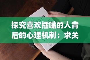 探究喜欢插嘴的人背后的心理机制：求关注、自我证明还是听不进他人意见