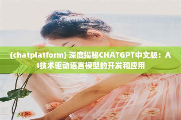 (chatplatform) 深度揭秘CHATGPT中文版：AI技术驱动语言模型的开发和应用