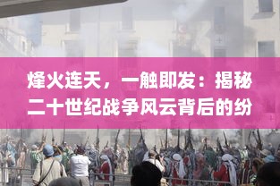 烽火连天，一触即发：揭秘二十世纪战争风云背后的纷繁复杂的政治与人性交织