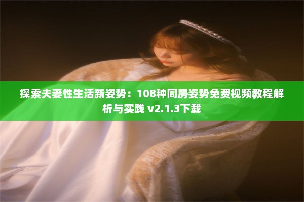 探索夫妻性生活新姿势：108种同房姿势免费视频教程解析与实践 v2.1.3下载