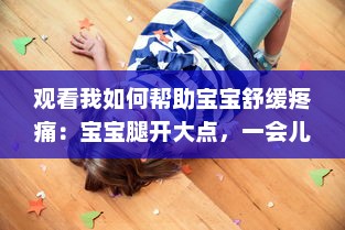 观看我如何帮助宝宝舒缓疼痛：宝宝腿开大点，一会儿就不疼了的详细操作视频教程 v3.7.3下载