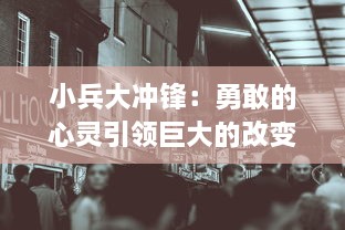 小兵大冲锋：勇敢的心灵引领巨大的改变，由平凡走向非凡的传奇之旅