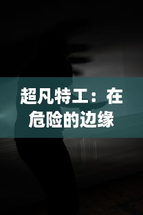 超凡特工：在危险的边缘挣扎，揭示隐秘世界的真相与勇往直前的信念