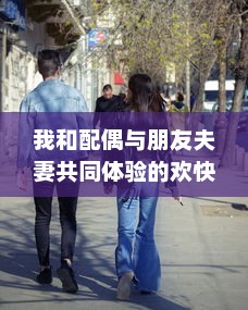 我和配偶与朋友夫妻共同体验的欢快自驾游之旅:感受友情与浪漫相融合的奇妙旅程 v2.9.8下载