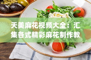 天美麻花视频大全：汇集各式精彩麻花制作教程，打造美食烹饪高手 v0.7.3下载