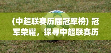 (中超联赛历届冠军榜) 冠军荣耀，探寻中超联赛历届冠军，挖掘他们背后的辉煌故事