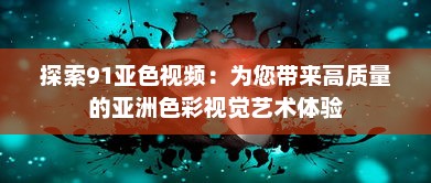 探索91亚色视频：为您带来高质量的亚洲色彩视觉艺术体验