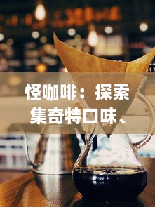 怪咖啡：探索集奇特口味、独特艺术魅力于一身的非同寻常咖啡馆的魅力之旅