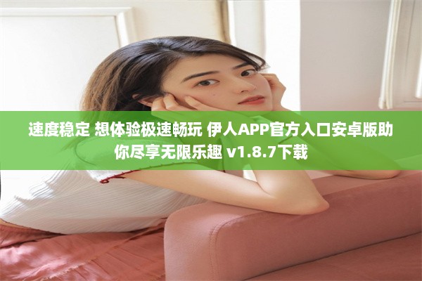 速度稳定 想体验极速畅玩 伊人APP官方入口安卓版助你尽享无限乐趣 v1.8.7下载