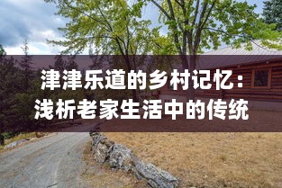 津津乐道的乡村记忆：浅析老家生活中的传统习俗与丰富人文情感