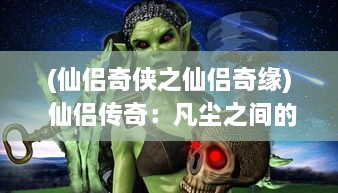 (仙侣奇侠之仙侣奇缘) 仙侣传奇：凡尘之间的灵异情缘，逍遥六界的浪漫修仙之旅