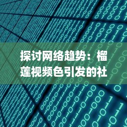 探讨网络趋势：榴莲视频色引发的社会关注和行业监管调整 v0.1.6下载