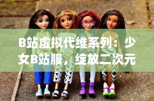 B站虚拟代维系列：少女B站服，绽放二次元独特魅力的时尚新趋势 v3.9.0下载