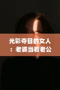 光彩夺目的女人：老婆当着老公的面，如何巧妙地与别人保持合适的聊天距离? v6.7.9下载