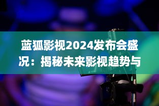 蓝狐影视2024发布会盛况：揭秘未来影视趋势与技术革新 v6.2.8下载