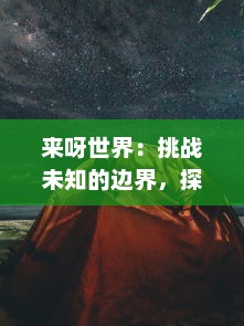 来呀世界：挑战未知的边界，探索无限的可能性，书写属于我们的精彩篇章