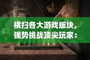 横扫各大游戏版块，强势挑战顶尖玩家：Y荡少年的沉浸式挨C记大揭秘