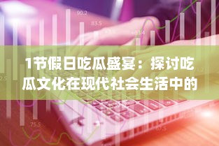 1节假日吃瓜盛宴：探讨吃瓜文化在现代社会生活中的演变与影响 v4.0.1下载