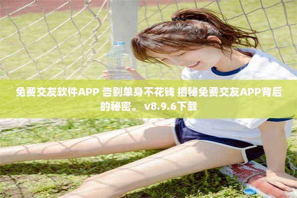 免费交友软件APP 告别单身不花钱 揭秘免费交友APP背后的秘密。 v8.9.6下载