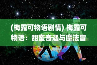 (梅露可物语剧情) 梅露可物语：甜蜜奇遇与魔法冒险的梦幻之旅