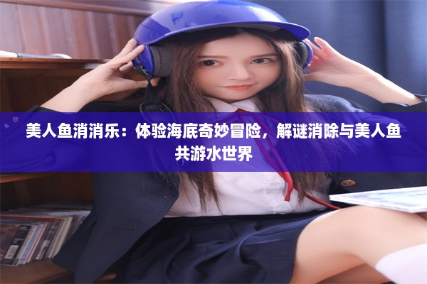 美人鱼消消乐：体验海底奇妙冒险，解谜消除与美人鱼共游水世界