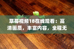 草莓视频18在线观看：高清画质，丰富内容，全程无广告，打造最优质的观影体验