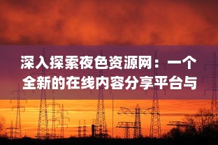 深入探索夜色资源网：一个全新的在线内容分享平台与其影响力分析