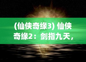 (仙侠奇缘3) 仙侠奇缘2：剑指九天，爱恨纠缠的不朽浪漫神话